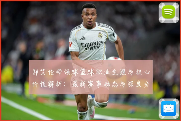 郭艾伦带领球篮球职业生涯与核心价值解析：最新赛事动态与深度分析