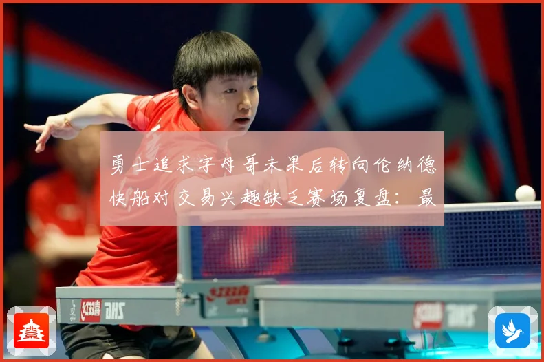 勇士追求字母哥未果后转向伦纳德快船对交易兴趣缺乏赛场复盘：最新赛事动态与深度分析