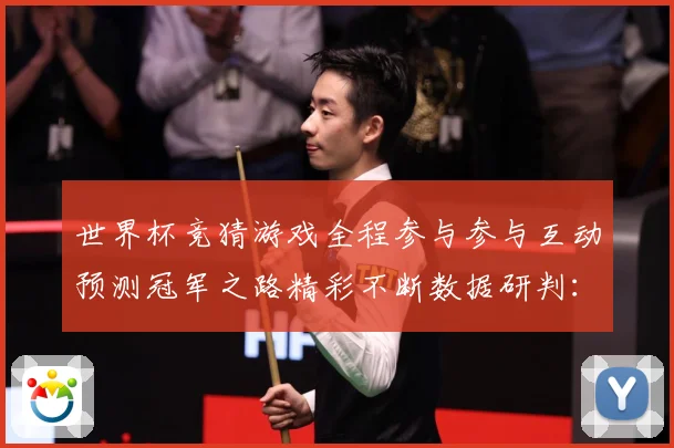 世界杯竞猜游戏全程参与参与互动预测冠军之路精彩不断数据研判：最新赛事动态与深度分析