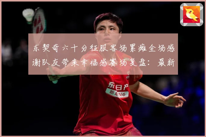东契奇六十分征服客场累瘫全场感谢队友带来幸福感赛场复盘：最新赛事动态与深度分析