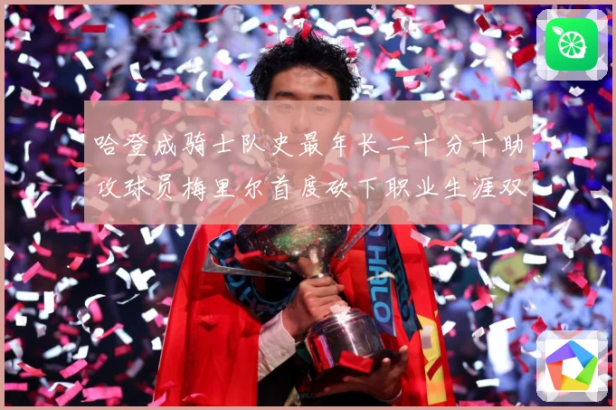 哈登成骑士队史最年长二十分十助攻球员梅里尔首度砍下职业生涯双成长观察：最新赛事动态与深度分析