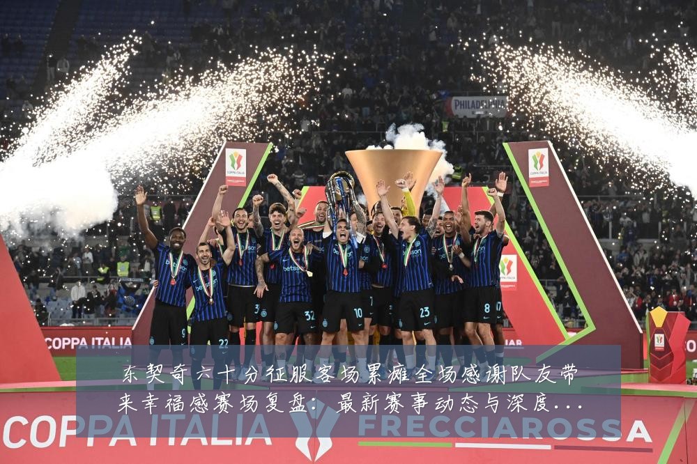 东契奇六十分征服客场累瘫全场感谢队友带来幸福感赛场复盘：最新赛事动态与深度分析