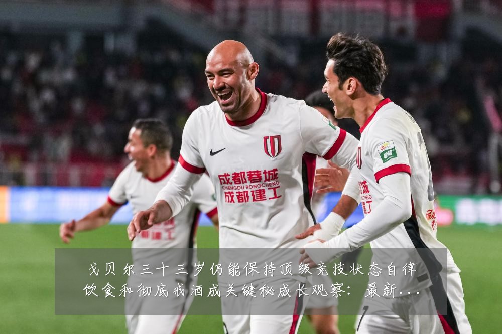 戈贝尔三十三岁仍能保持顶级竞技状态自律饮食和彻底戒酒成关键秘成长观察:最新赛事动态与深度分析