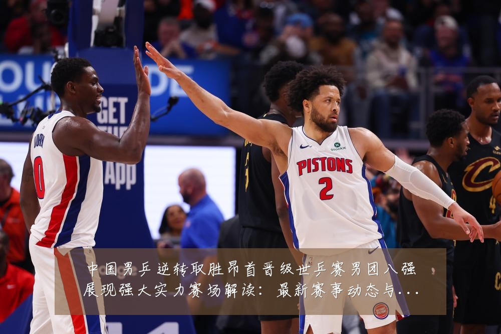 中国男乒逆转取胜昂首晋级世乒赛男团八强展现强大实力赛场解读:最新赛事动态与深度分析