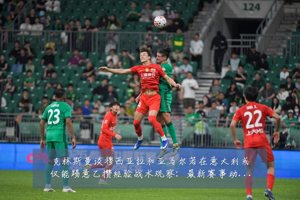 克林斯曼谈穆西亚拉和亚马尔若在意大利或仅能踢意乙攒经验战术观察:最新赛事动态与深度分析