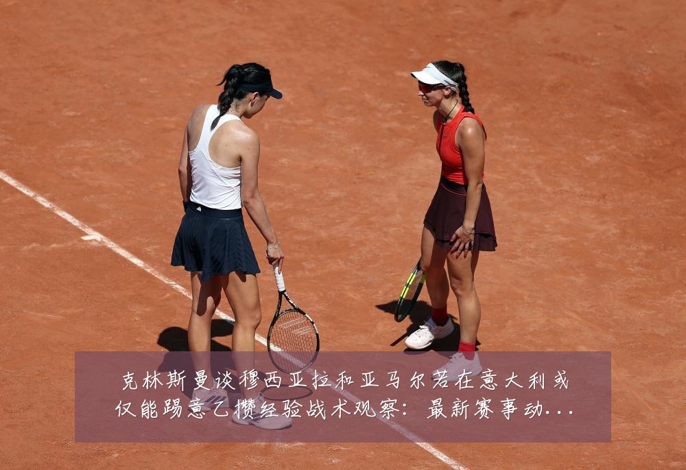 克林斯曼谈穆西亚拉和亚马尔若在意大利或仅能踢意乙攒经验战术观察:最新赛事动态与深度分析