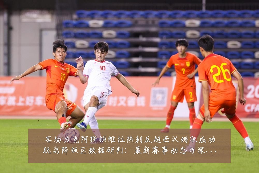 客场力克阿斯顿维拉热刺反超西汉姆联成功脱离降级区数据研判:最新赛事动态与深度分析