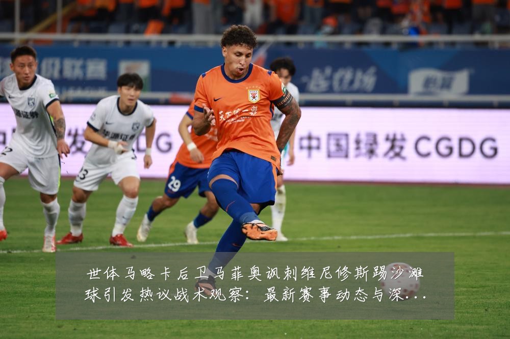 世体马略卡后卫马菲奥讽刺维尼修斯踢沙滩球引发热议战术观察:最新赛事动态与深度分析