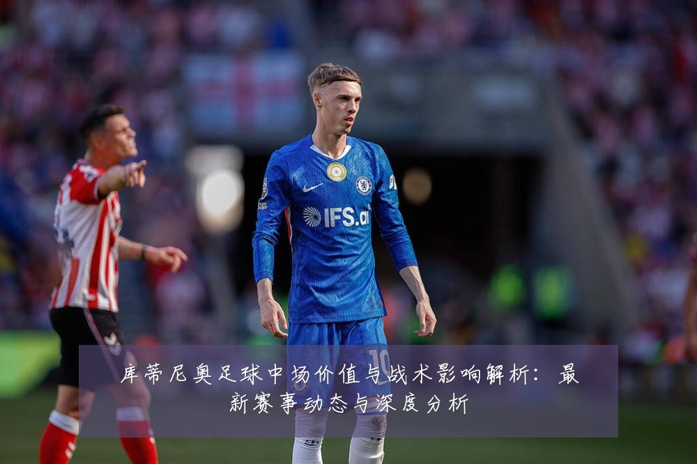 库蒂尼奥足球中场价值与战术影响解析:最新赛事动态与深度分析
